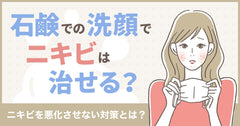 石鹸でニキビは治る?これ以上ニキビを悪化させない対策とは